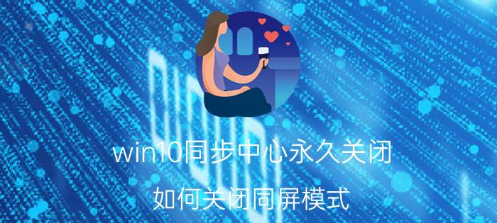 win10同步中心永久关闭 如何关闭同屏模式？